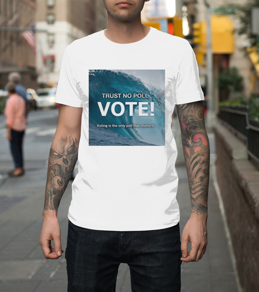 Trust No Poll Vote Voting Is The Only Poll That Matters Ocean Wave Motivation T-Shirt