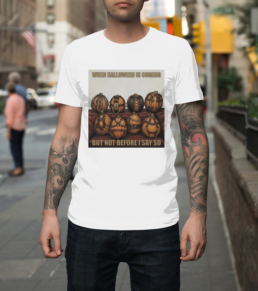 When Halloween Is Coming But Not Before I Say So Pumpkin Arrangement T-Shirt