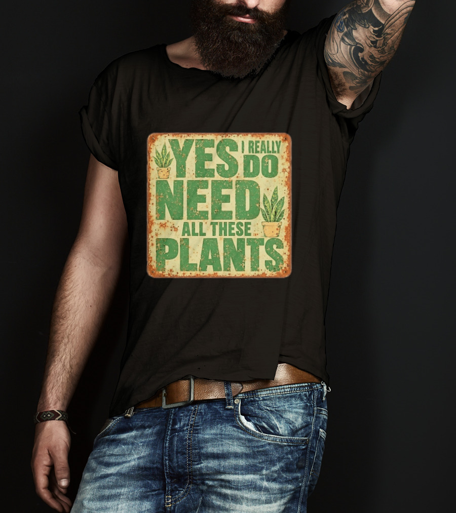 Yes I Really Do Need All These Plants Houseplants T-Shirt