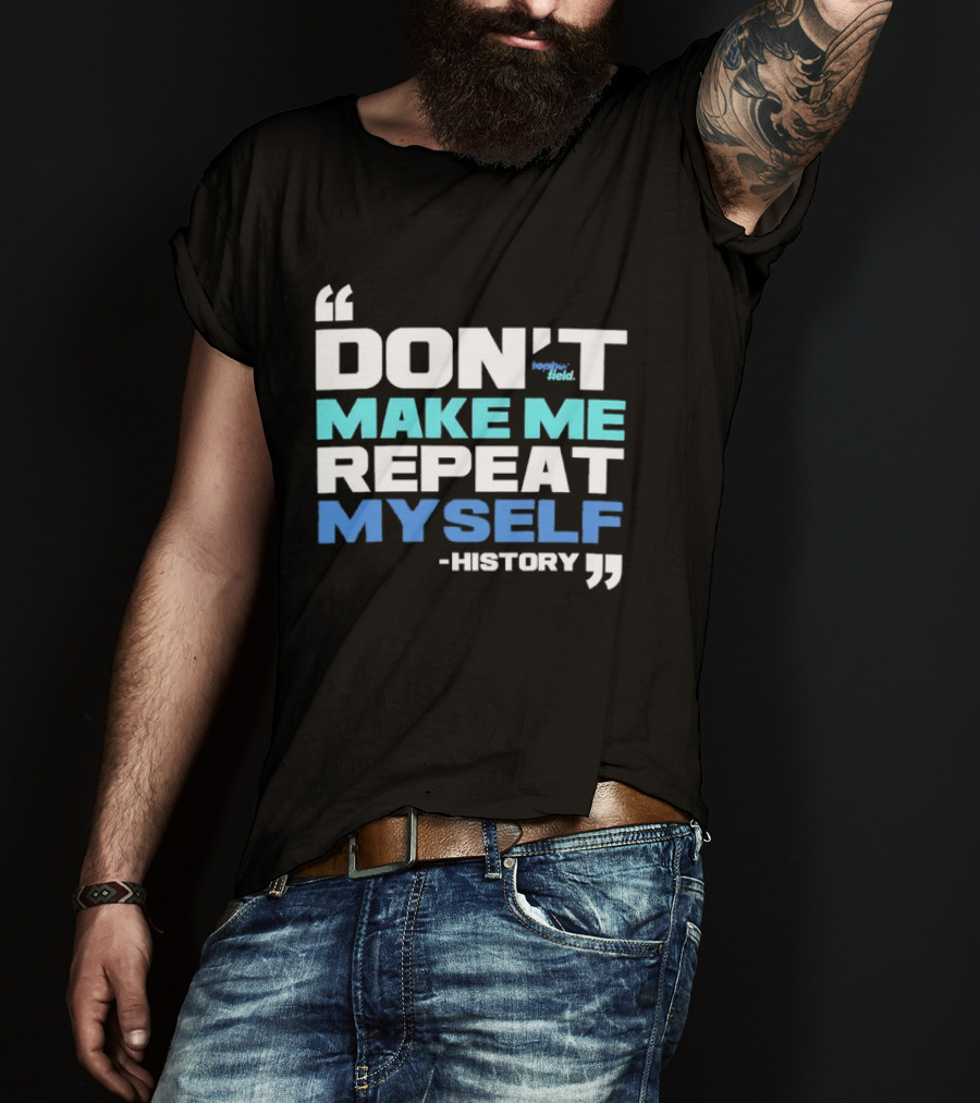 Don’t Make Me Repeat Myself History By Topher Field T-Shirt
