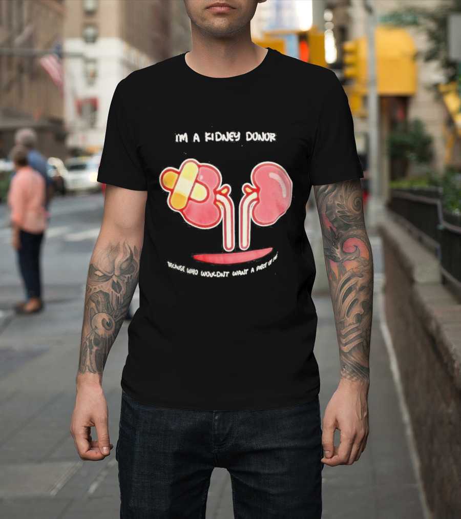 I’m A Kidney Donor Because Who Wouldn’t Want A Piece Of This T-Shirt
