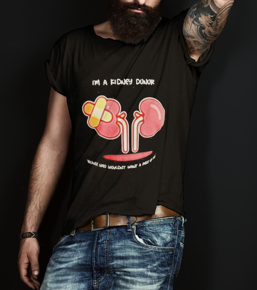 I’m A Kidney Donor Because Who Wouldn’t Want A Piece Of This T-Shirt