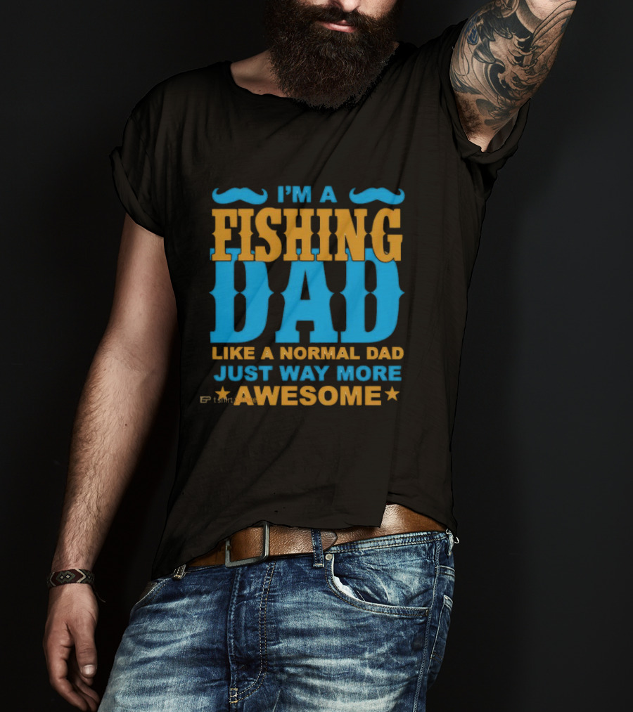 I'm A Fishing Dad Like A Normal Dad Just Way More Awesome T-Shirt