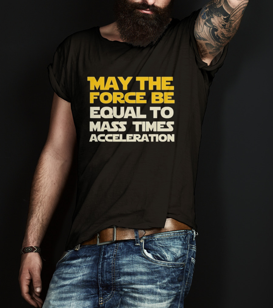 May The Force Be Equal To Mass Times Acceleration Physics T-Shirt