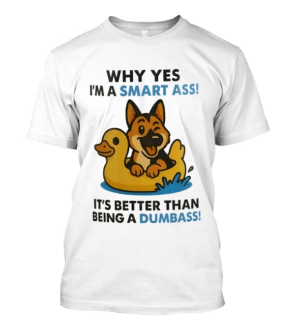 Why Yes I'm A Smart Ass German Shepherd With Duck It's Better Than Being A Dumbass T-Shirt