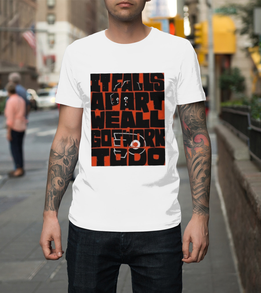 Philadelphia Flyers It Falls Apart We All Go Work To Do T-Shirt
