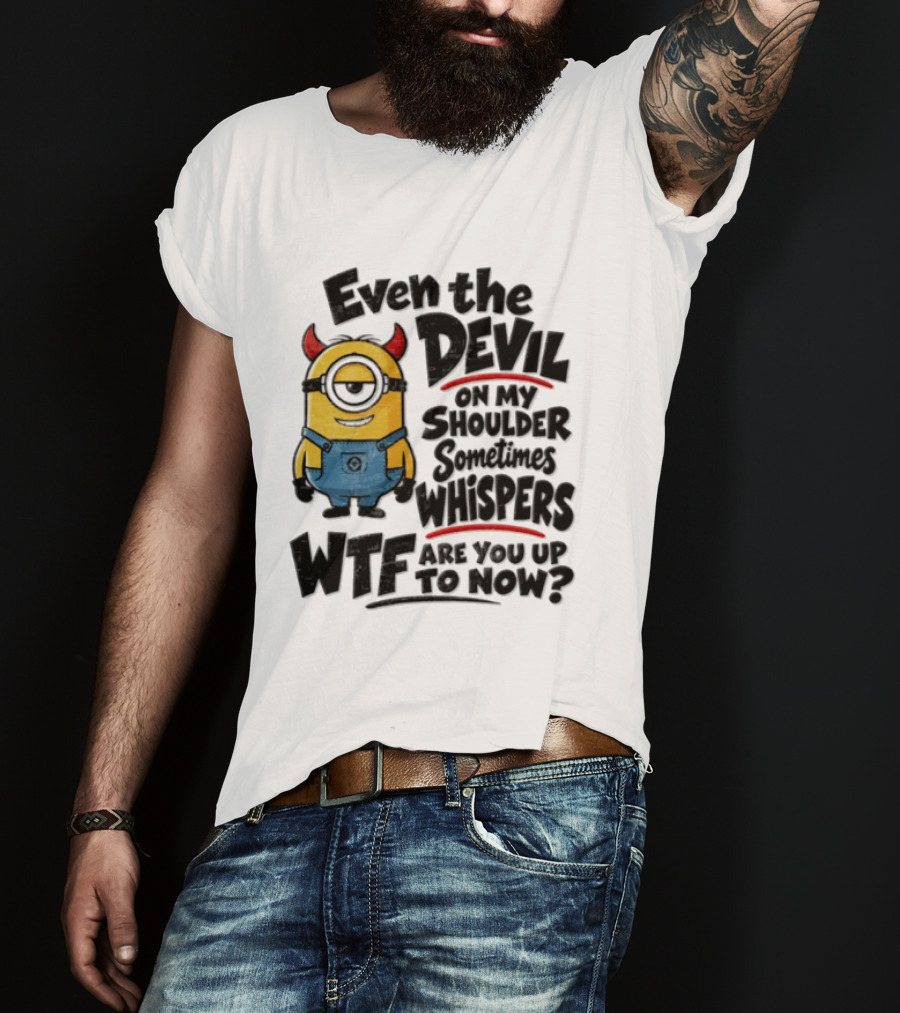 Minion Even The Devil On My Shoulder Sometimes Whispers WTF Are You Up To Now T-Shirt
