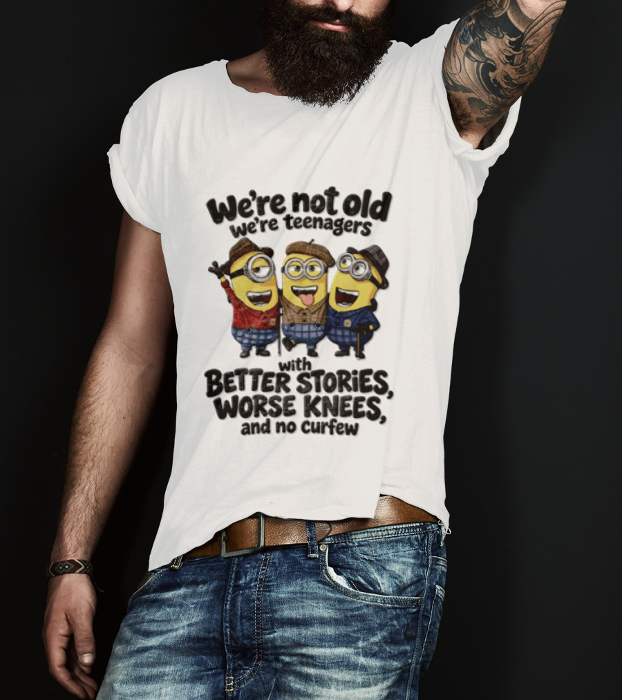We're Not Old We're Teenagers With Better Stories Worse Knees And No Curfew Minions T-Shirt