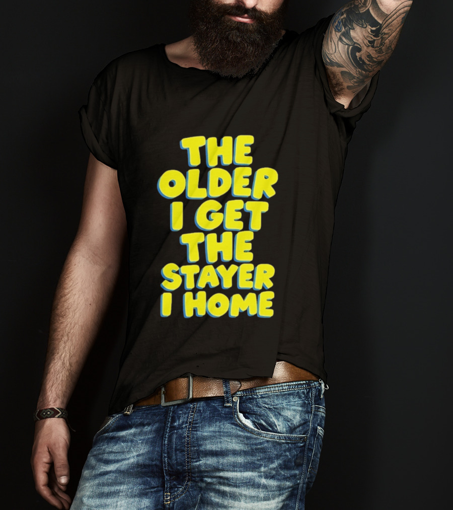 The Older I Get The Stayer I Home Introvert T-Shirt