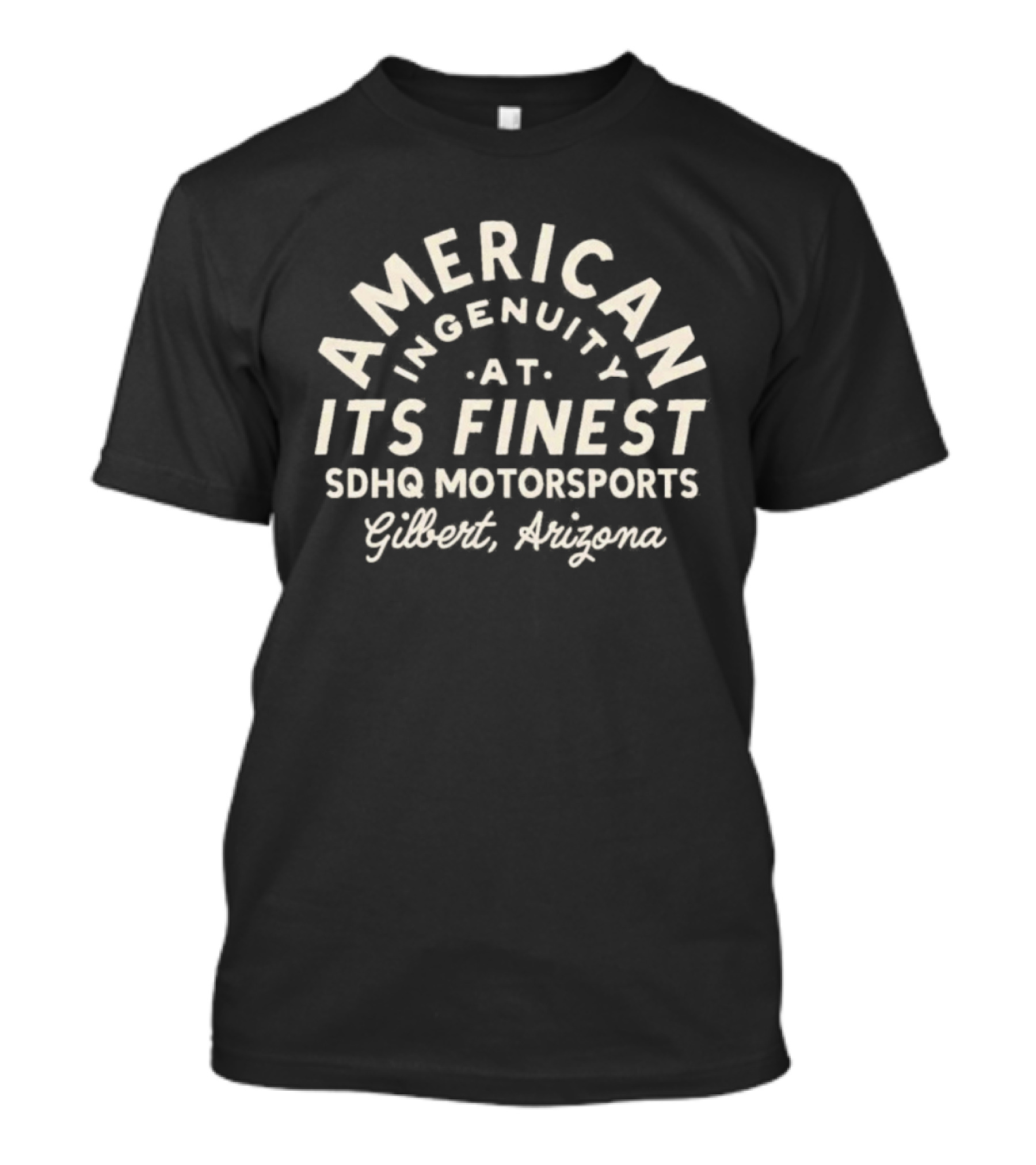 American Ingenuity At Its Finest SDHQ Motorsports Gilbert Arizona T-Shirt