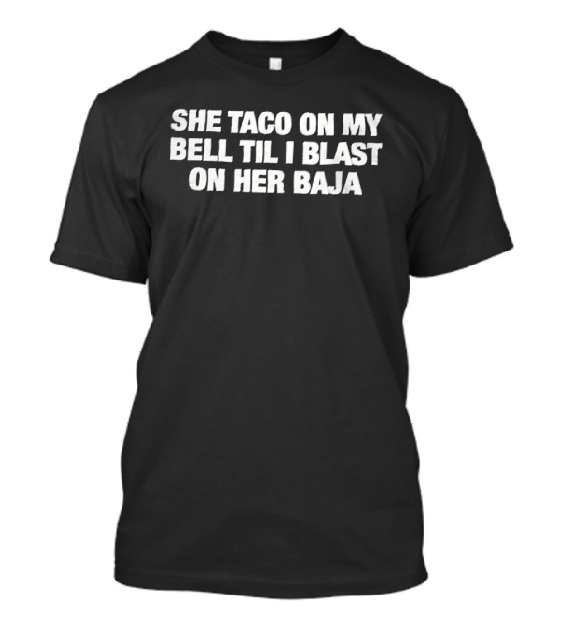 She Taco On My Bell Til I Blast On Her Baja Phrase T-Shirt