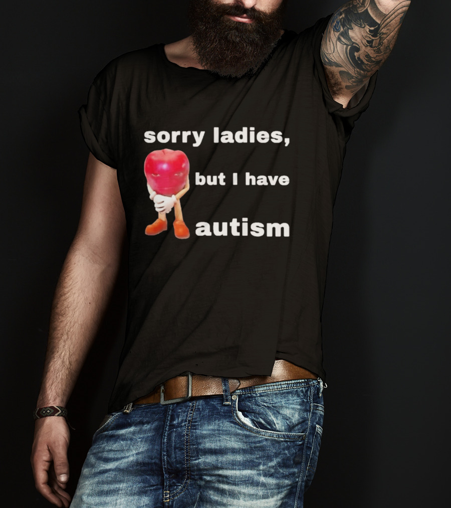 Sorry Ladies But I Have Autism Meme With Apple T-Shirt