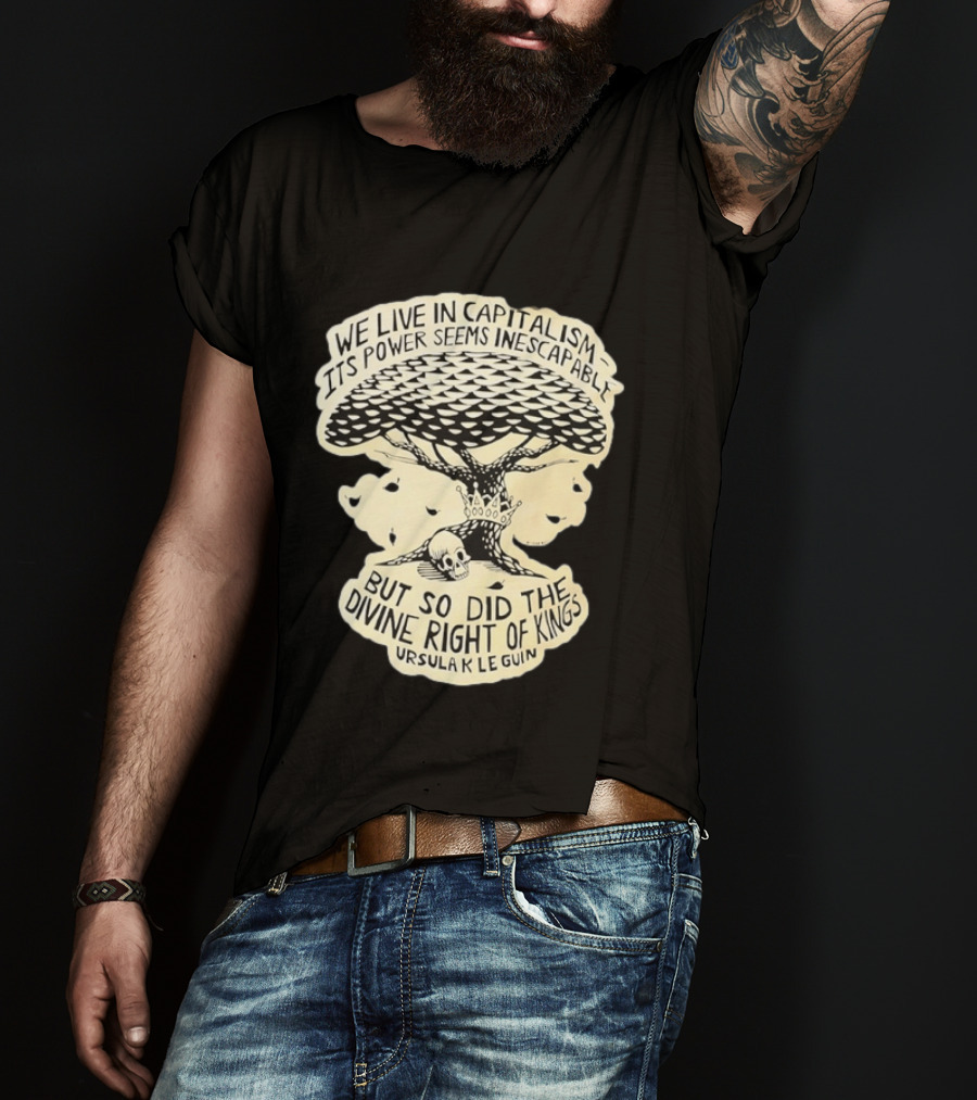 Ursula K Le Guin We Live In Capitalism Its Power Seems Inescapable But So Did The Divine Right Of Kings T-Shirt