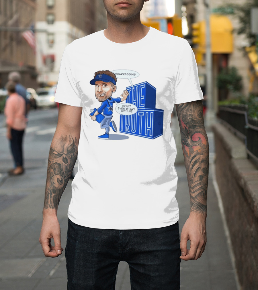 Dallas Cowboys Coach Embarrassing The Truth Don't Even Start With Me T-Shirt