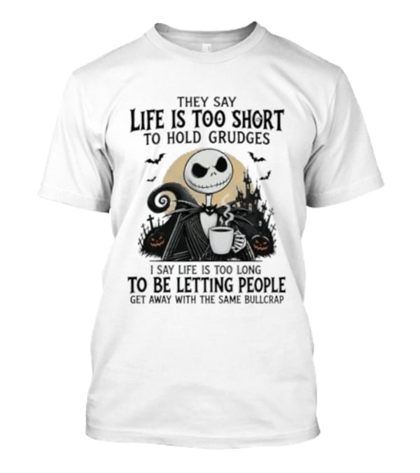 They Say Life Is Too Short To Hold Grudges I Say Life Is Too Long To Be Letting People Get Away With The Same Bullcrap T-Shirt