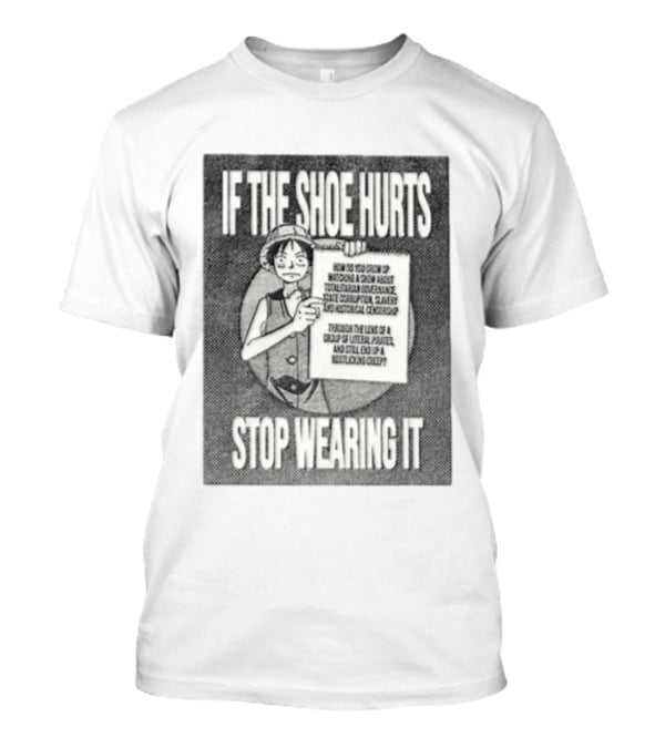 Monkey D Luffy If The Shoe Hurts Stop Wearing It One Piece Totalitarian Governance State Corruption Slavery Bootlicking Creep T-Shirt