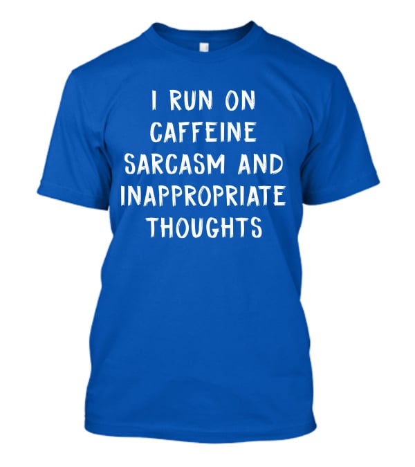 I Run On Caffeine Sarcasm And Inappropriate Thoughts T-Shirt