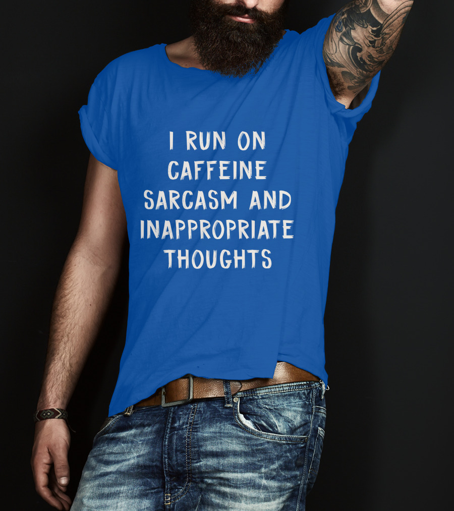 I Run On Caffeine Sarcasm And Inappropriate Thoughts T-Shirt
