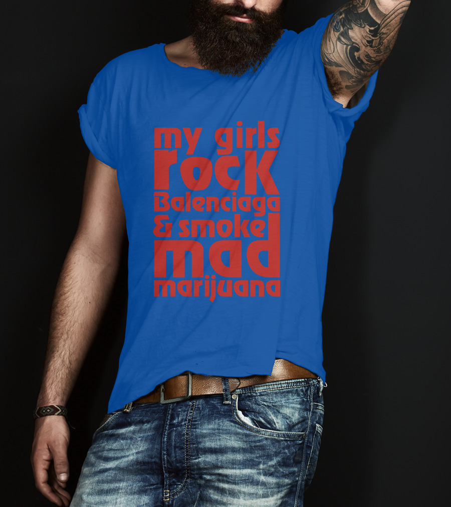 My Girls Rock Balenciaga And Smoke Mad Marijuana T-Shirt