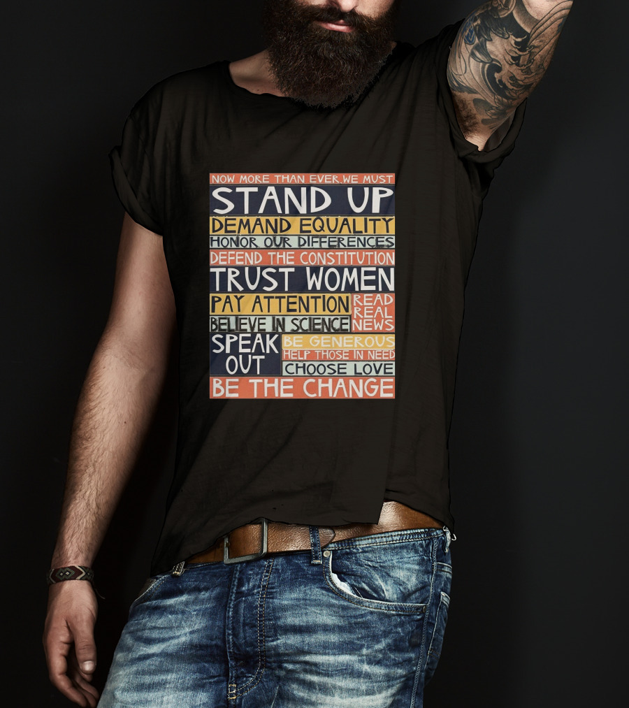 Now More Than Ever We Must Stand Up Demand Equality Trust Women Be The Change T-Shirt