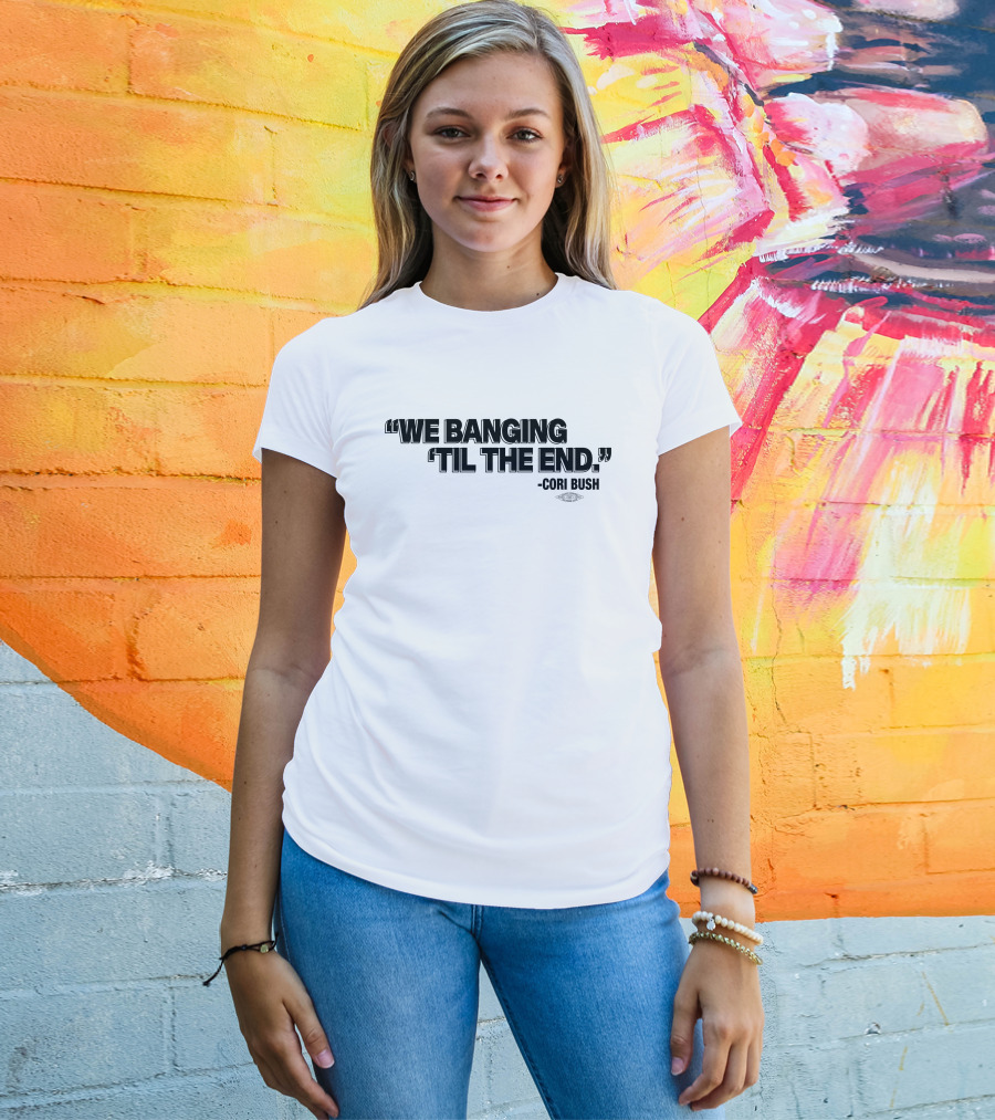 We Banging 'Til The End Cori Bush T-Shirt