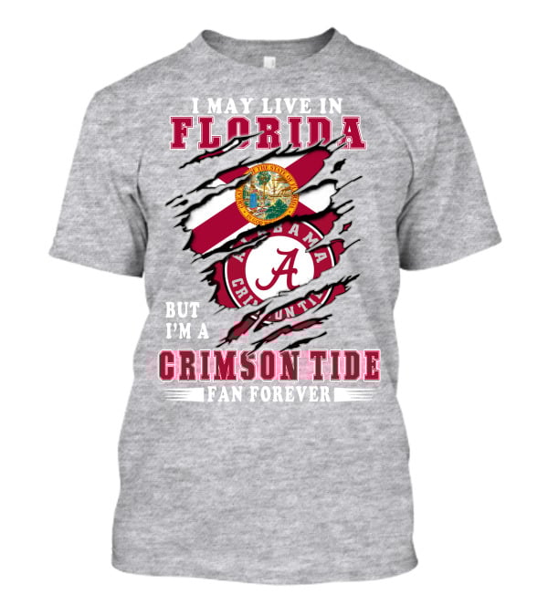 I May Live In Florida But I'm A Alabama Crimson Tide Fan Forever T-Shirt