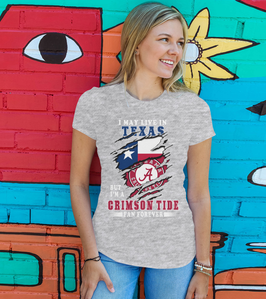 I May Live In Texas But I'm A Crimson Tide Fan Forever Alabama Texas T-Shirt