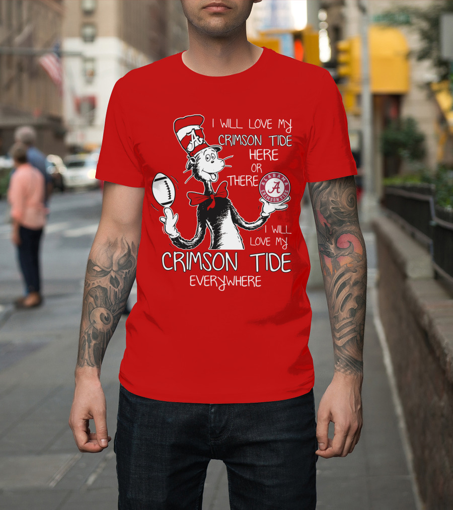 I Will Love My Crimson Tide Here Or There I Will Love My Crimson Tide Everywhere Alabama Crimson Tide T-Shirt