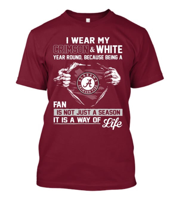 I Wear My Crimson & White Year Round Because Being A Alabama Crimson Tide Fan Is Not Just A Season It Is A Way Of Life T-Shirt