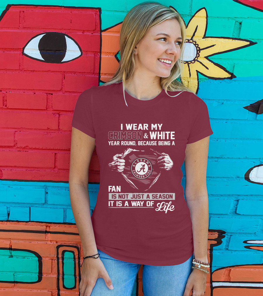 I Wear My Crimson & White Year Round Because Being A Alabama Crimson Tide Fan Is Not Just A Season It Is A Way Of Life T-Shirt