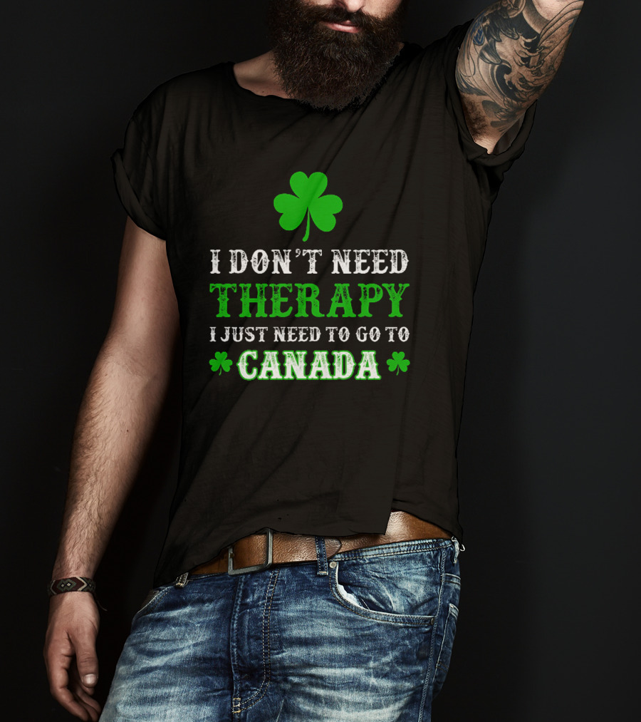 Clover-Themed I Don't Need Therapy I Just Need To Go To Canada T-Shirt