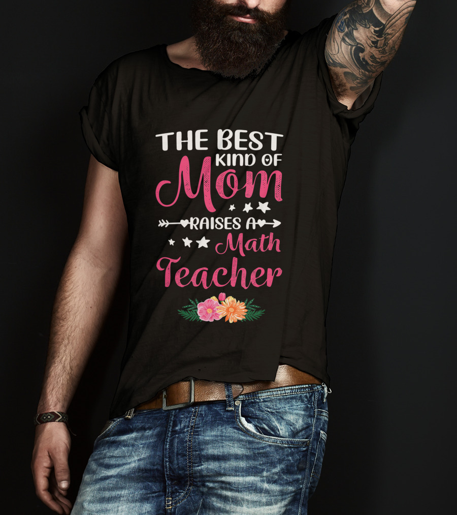 The Best Kind Of Mom Raises A Math Teacher With Stars And Flowers T-Shirt