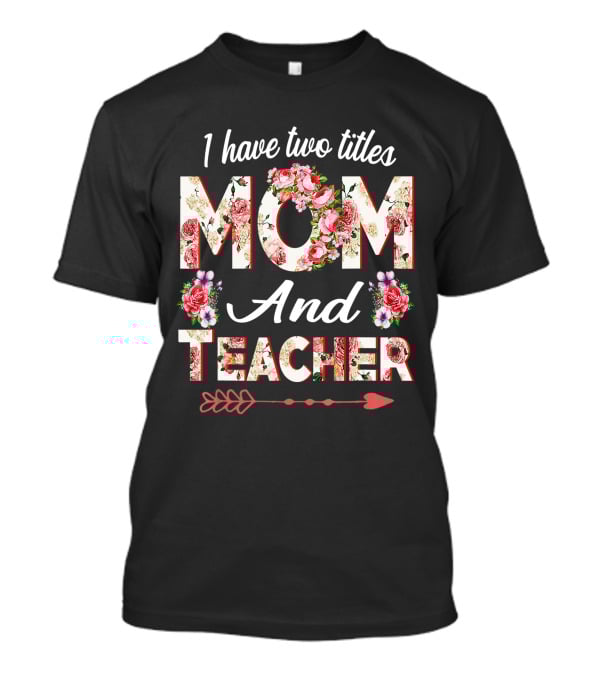 I Have Two Titles Mom And Teacher Floral Arrow T-Shirt