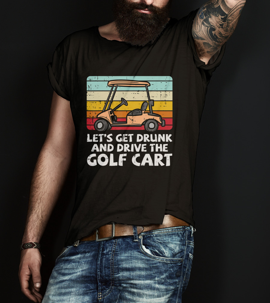 Let's Get Drunk And Drive The Golf Cart Retro Golfing Drinking Golfer Dad T-Shirt