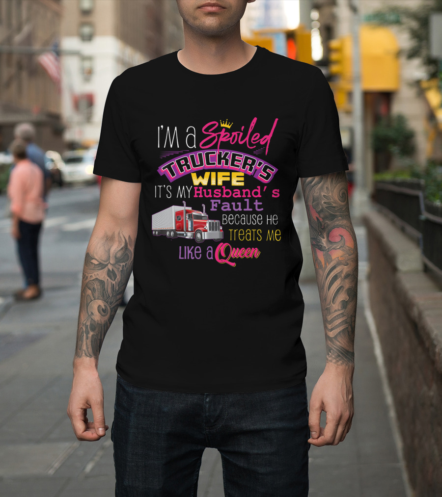 I'm a Spoiled Trucker's Wife It's My Husband's Fault Because He Treats Me Like a Queen T-Shirt