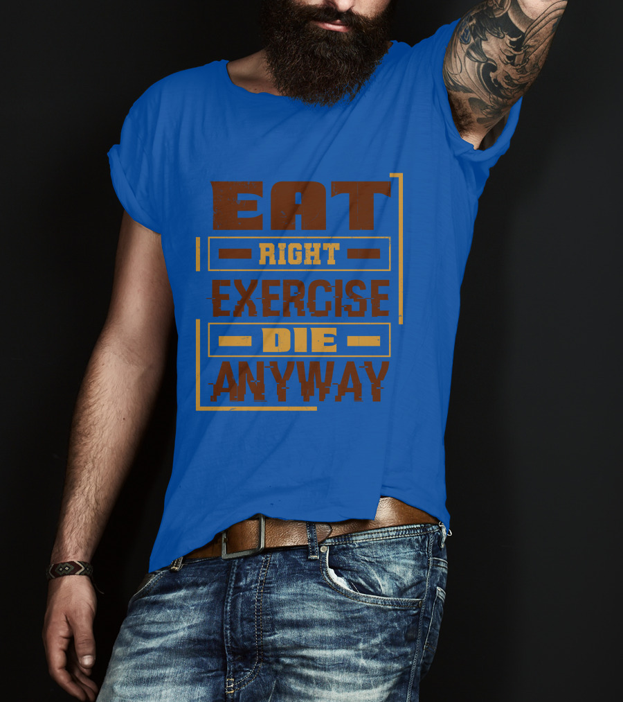 Eat Right Exercise Die Anyway 01x T-Shirt