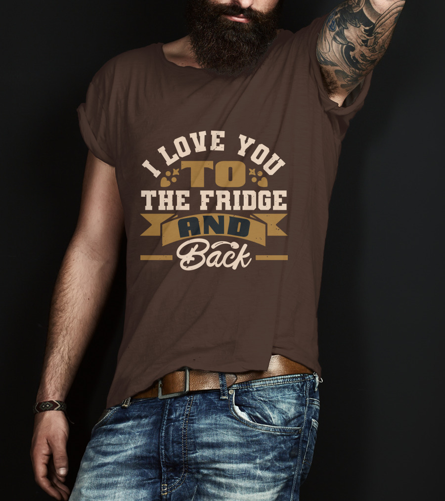 I Love You To The Fridge And Back T-Shirt