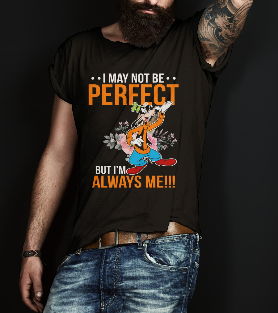 I May Not Be Perfect But I'm Always Me Goofy T-Shirt