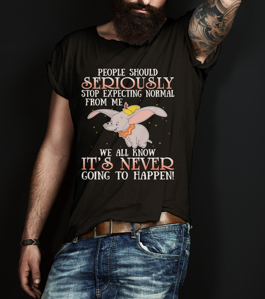 People Should Seriously Stop Expecting Normal Dumbo It's Never Going To Happen T-Shirt
