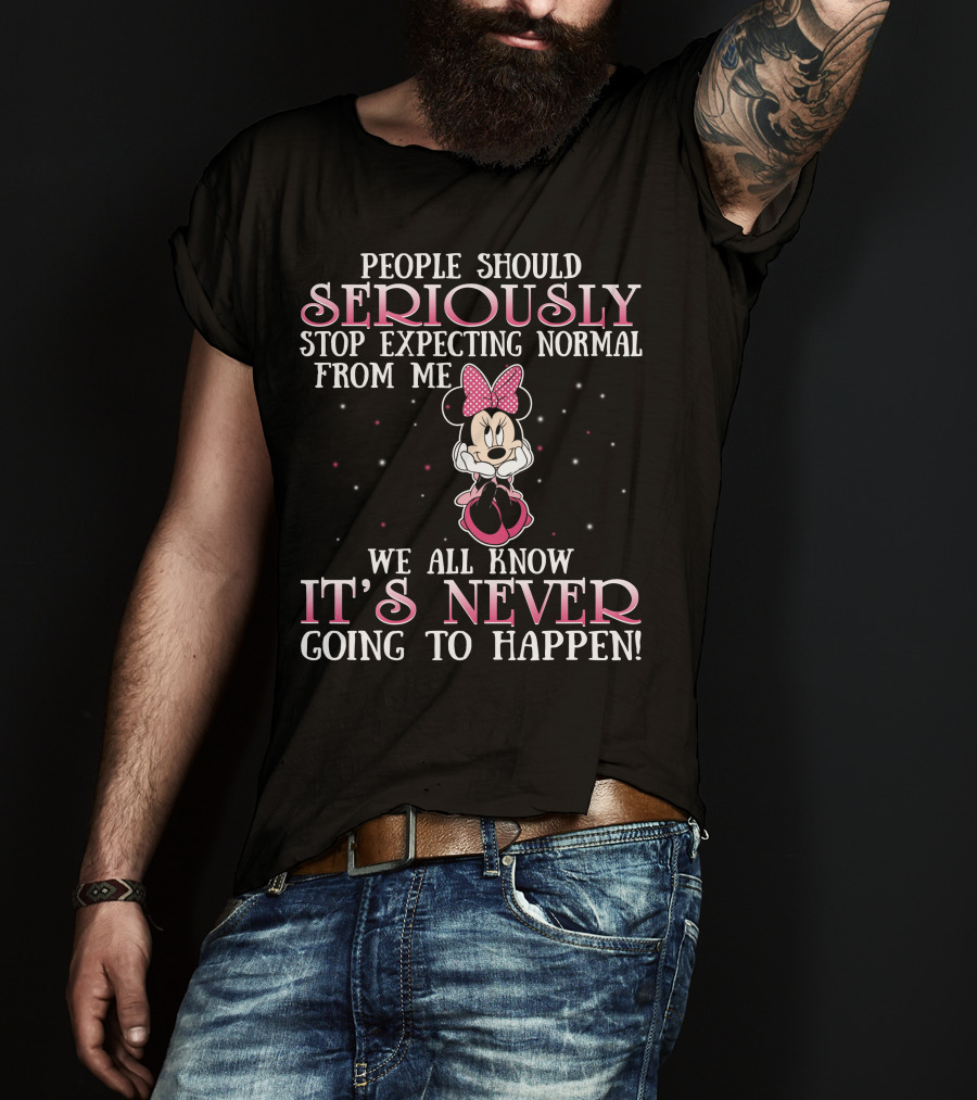 People Should Seriously Stop Expecting Normal From Me We All Know It's Never Going To Happen Minnie T-Shirt