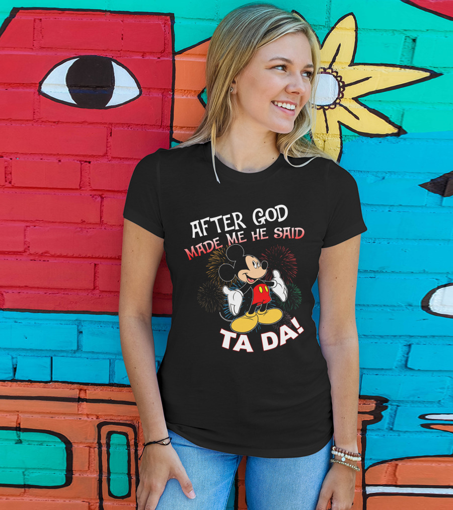 Mickey After God Made Me He Said Ta Da T-Shirt