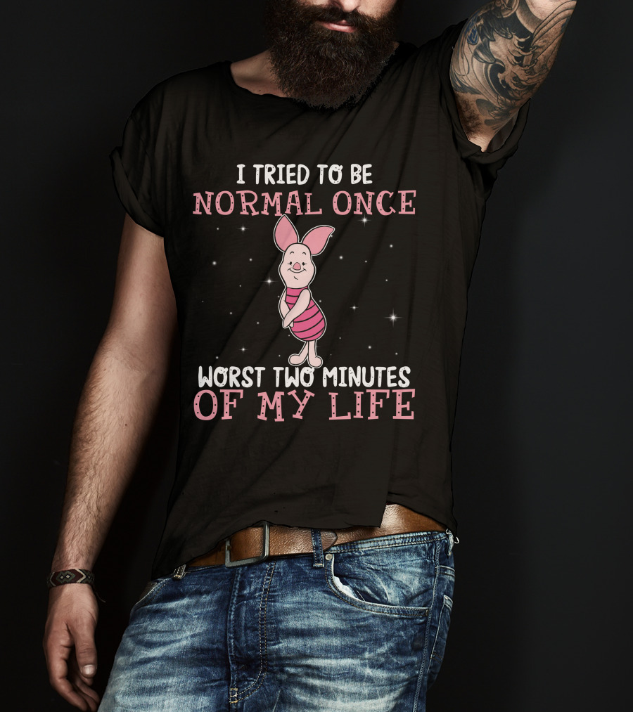 I Tried To Be Normal Once Worst Two Minutes Of My Life Piglet T-Shirt