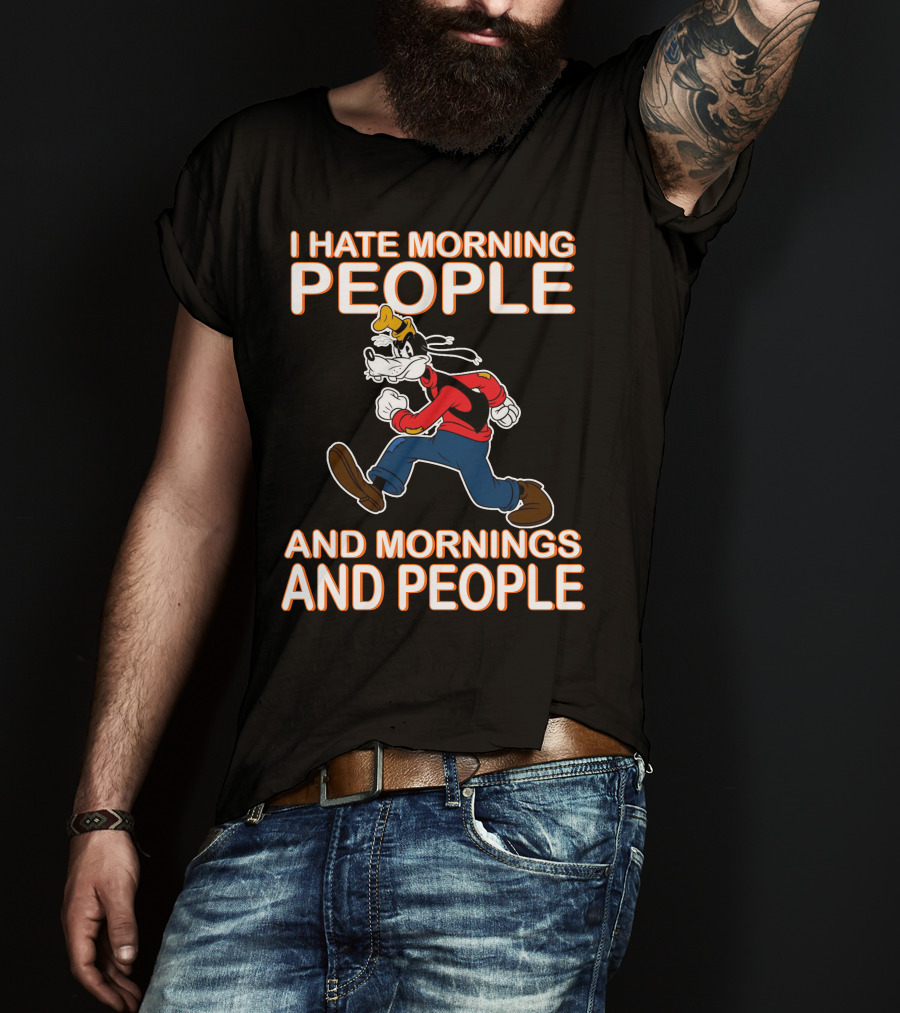 I Hate Morning People And Mornings And People Goofy T-Shirt