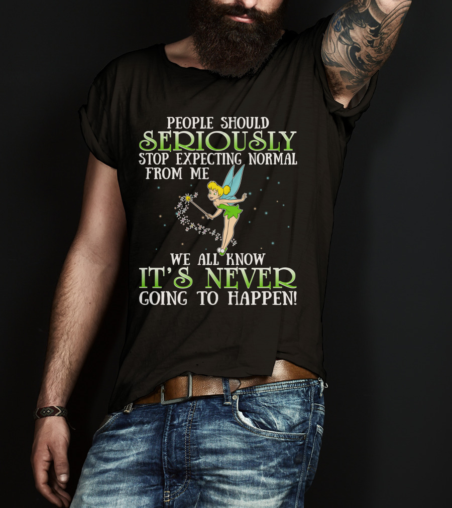 Tinker Bell People Should Seriously Stop Expecting Normal From Me We All Know It's Never Going To Happen T-Shirt