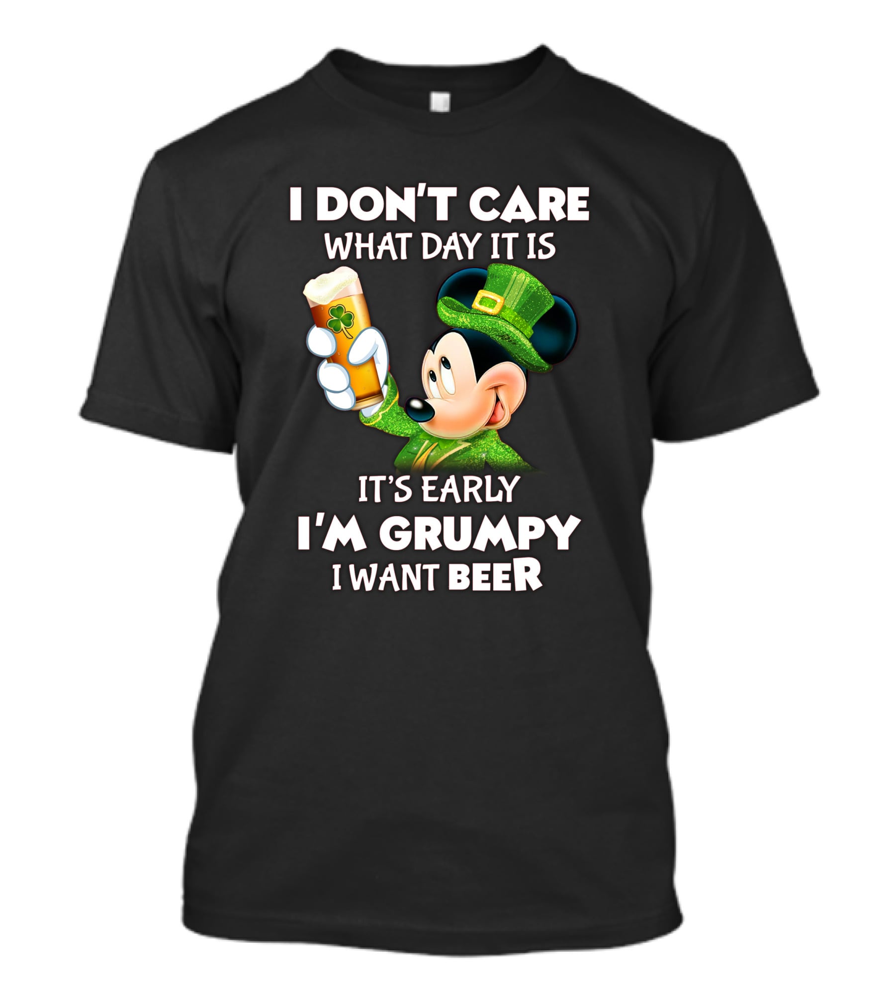 I Don't Care What Day It Is It's Early I'm Grumpy I Want Beer Mickey St. Patrick's Day T-Shirt