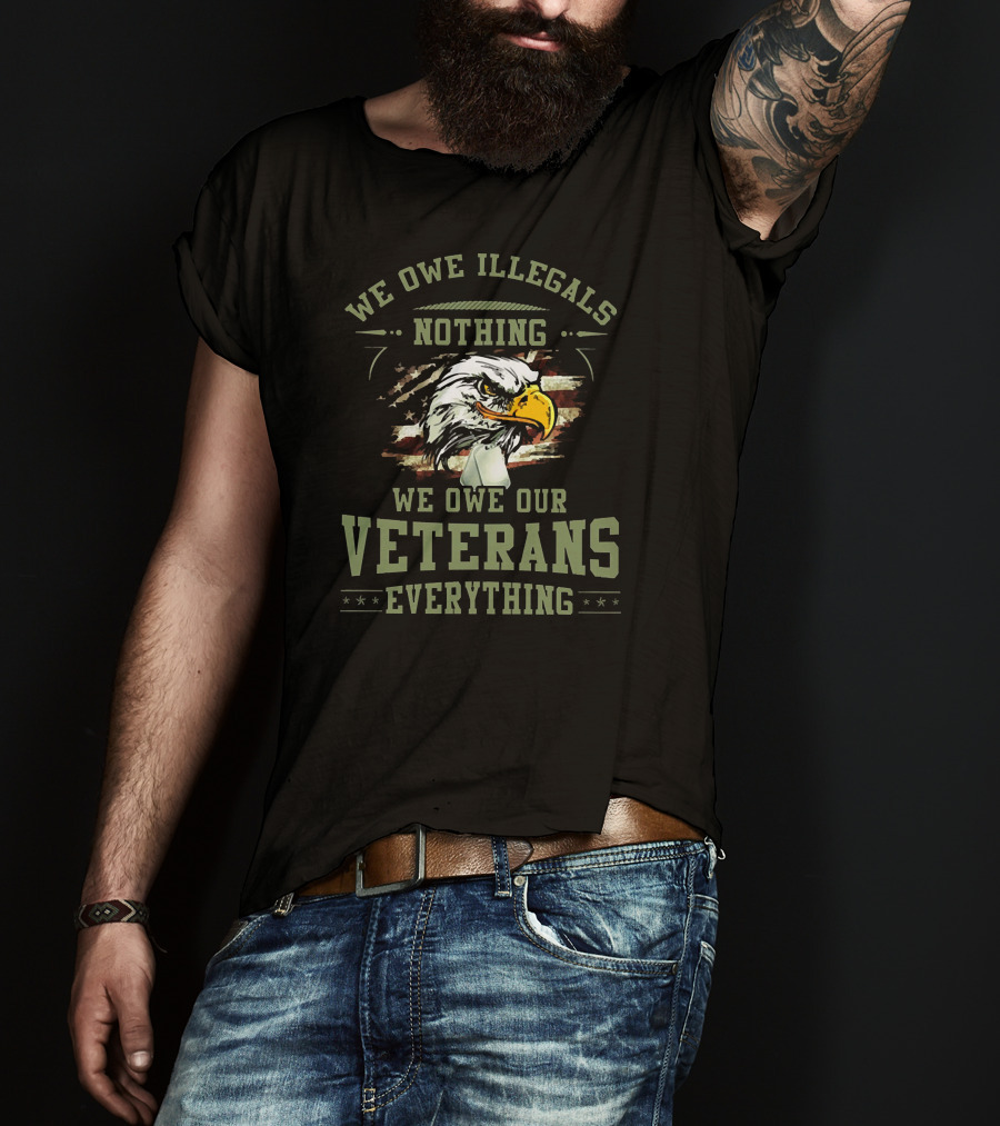 We Owe Illegals Nothing We Owe Our Veterans Everything T-Shirt