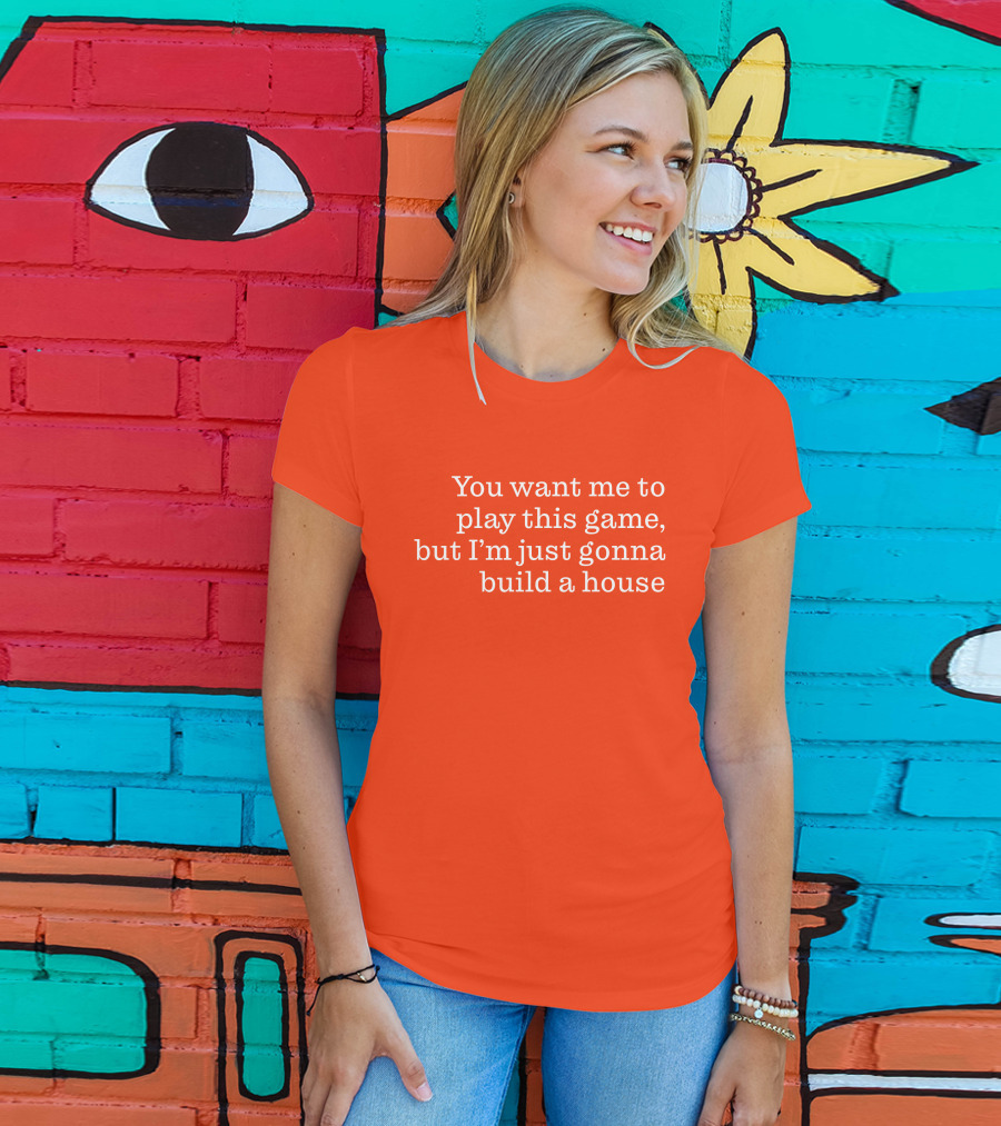 Ib X Toycat Jebs You Want Me To Play This Game But I'm Just Gonna Build A House T-Shirt