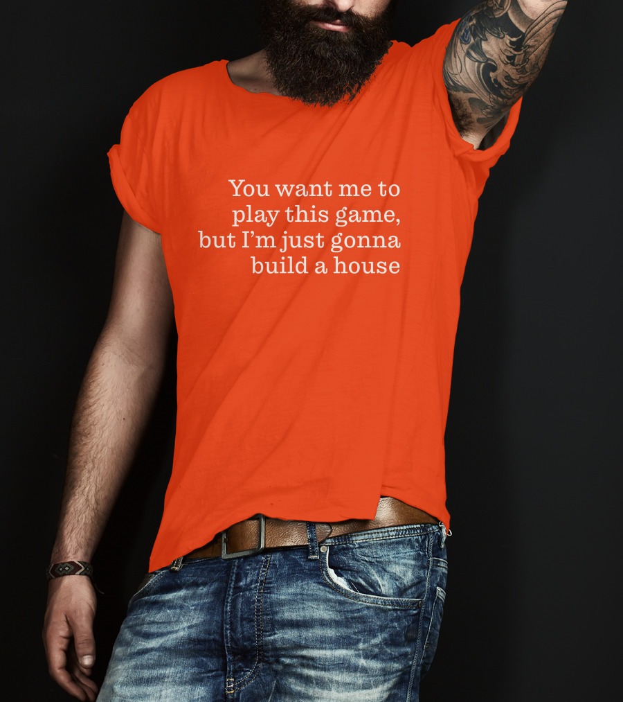 Ib X Toycat Jebs You Want Me To Play This Game But I'm Just Gonna Build A House T-Shirt
