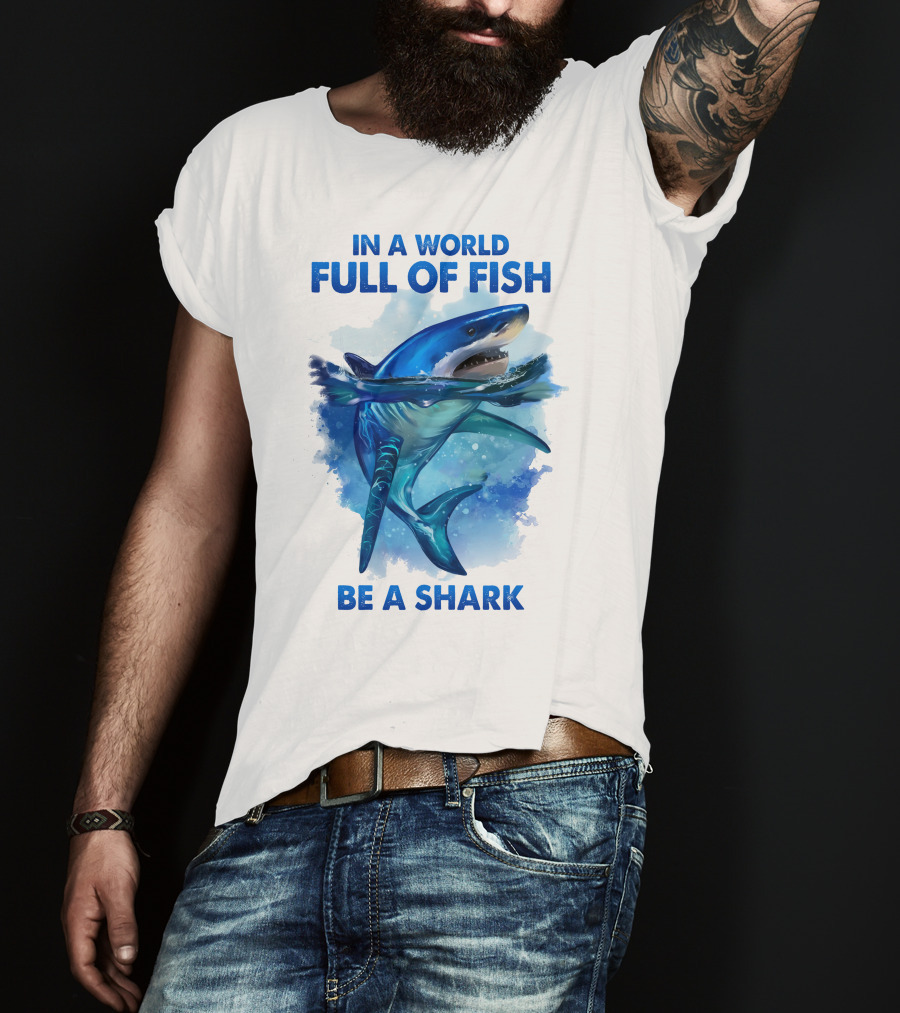 IN A World Full Of Fish Be A Shark T-Shirt