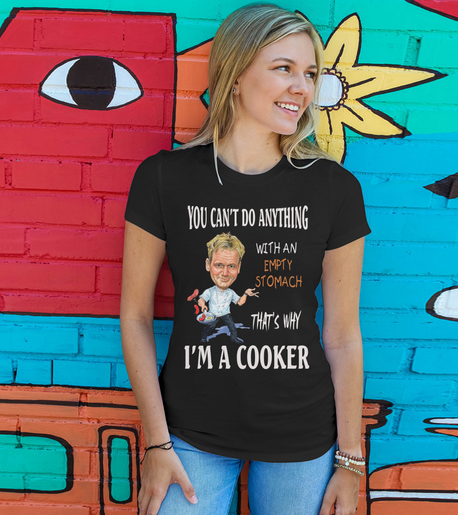 You Can't Do Anything With An Empty Stomach That's Why I'm A Cooker Ramsay T-Shirt
